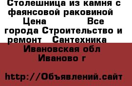 Столешница из камня с фаянсовой раковиной › Цена ­ 16 000 - Все города Строительство и ремонт » Сантехника   . Ивановская обл.,Иваново г.